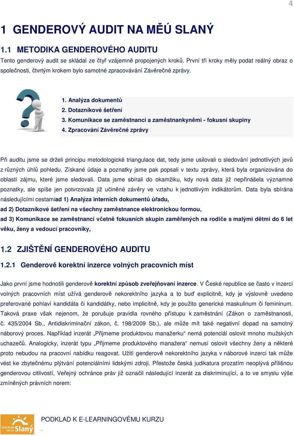 jsme se drželi principu metodologické triangulace dat, tedy jsme usilovali o sledování jednotlivých jevů z různých úhlů pohledu Získané údaje a poznatky jsme pak popsali v textu zprávy, která byla