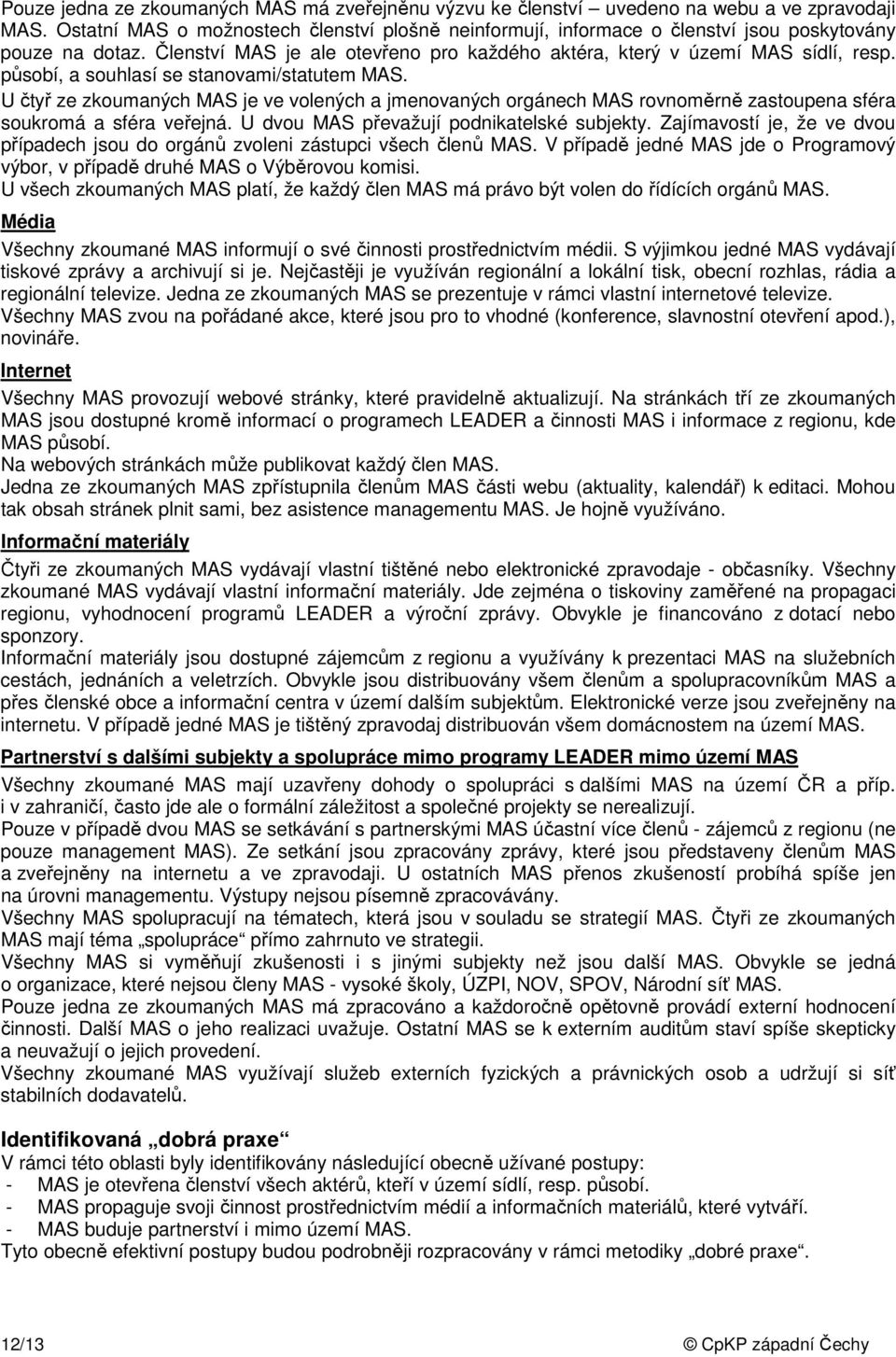 působí, a souhlasí se stanovami/statutem MAS. U čtyř ze zkoumaných MAS je ve volených a jmenovaných orgánech MAS rovnoměrně zastoupena sféra soukromá a sféra veřejná.