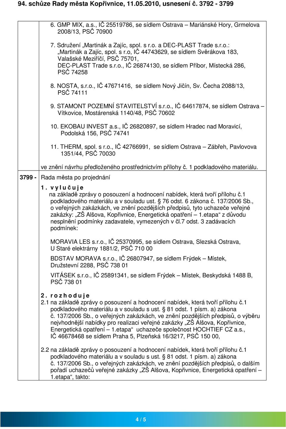 NOSTA, s.r.o., IČ 47671416, se sídlem Nový Jičín, Sv. Čecha 2088/13, PSČ 74111 9. STAMONT POZEMNÍ STAVITELSTVÍ s.r.o., IČ 64617874, se sídlem Ostrava Vítkovice, Mostárenská 1140/48, PSČ 70602 10.