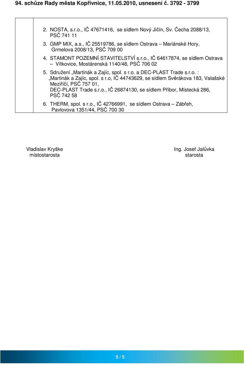 r.o. : Martinák a Zajíc, spol. s r.o, IČ 44743629, se sídlem Svěrákova 183, Valašské Meziříčí, PSČ 757 01, DEC-PLAST Trade s.r.o., IČ 26874130, se sídlem Příbor, Místecká 286, PSČ 742 58 6.