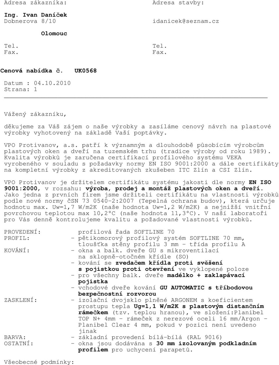 Kvalita výrobků je zaručena certifikací profilového systému VEKA vyrobeného v souladu s požadavky normy EN ISO 9001:2000 a dále certifikáty na kompletní výrobky z akreditovaných zkušeben ITC Zlín a