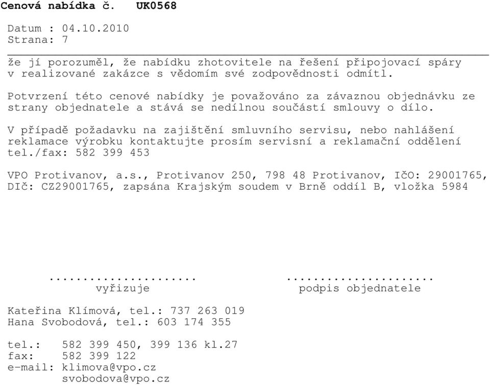 V případě požadavku na zajištění smluvního servisu, nebo nahlášení reklamace výrobku kontaktujte prosím servisní a reklamační oddělení tel./fax: 582 399 453 VPO Protivanov, a.s., Protivanov 250, 798 48 Protivanov, IčO: 29001765, DIč: CZ29001765, zapsána Krajským soudem v Brně oddíl B, vložka 5984.