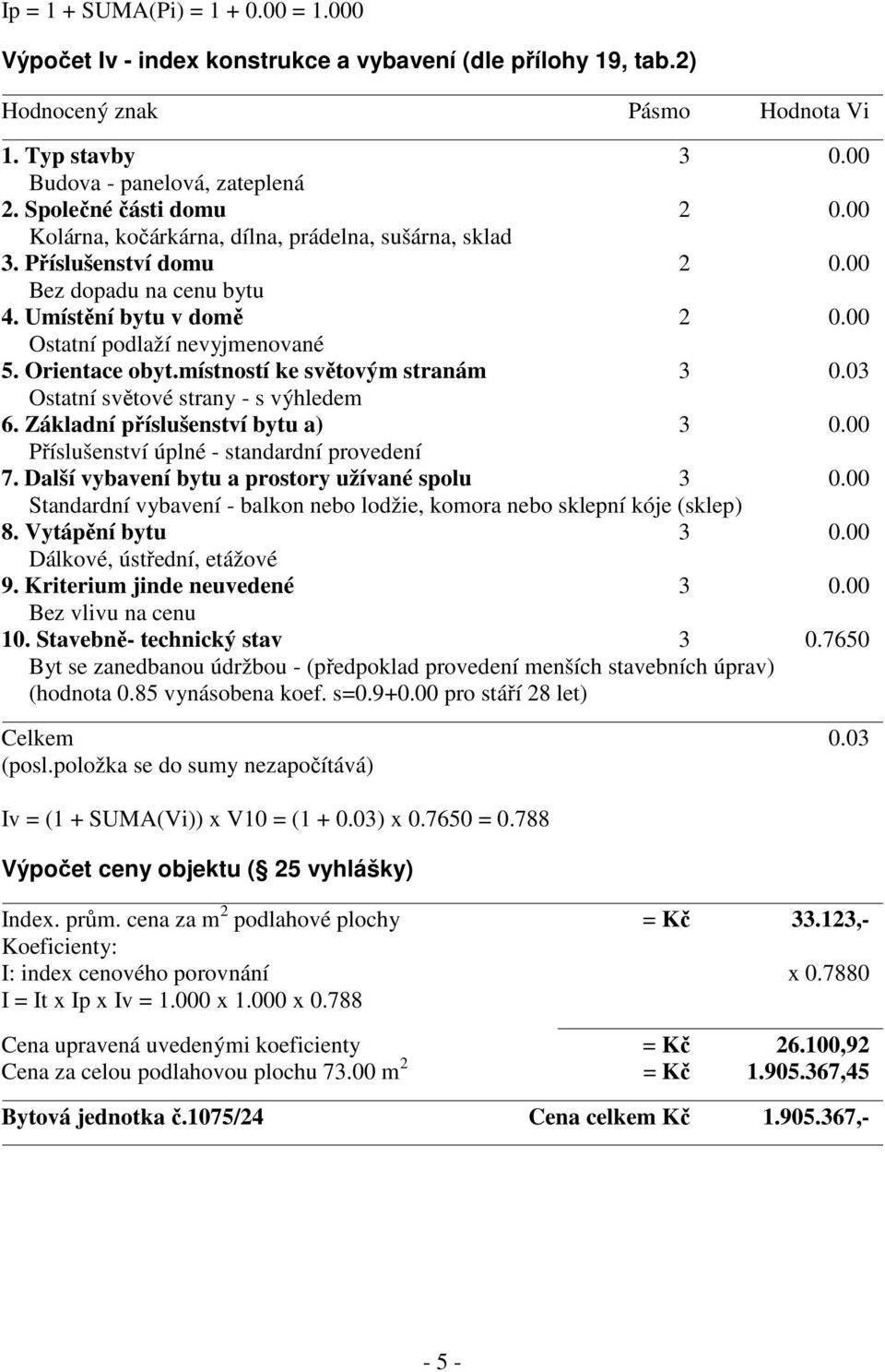 Orientace obyt.místností ke světovým stranám 3 0.03 Ostatní světové strany - s výhledem 6. Základní příslušenství bytu a) 3 0.00 Příslušenství úplné - standardní provedení 7.