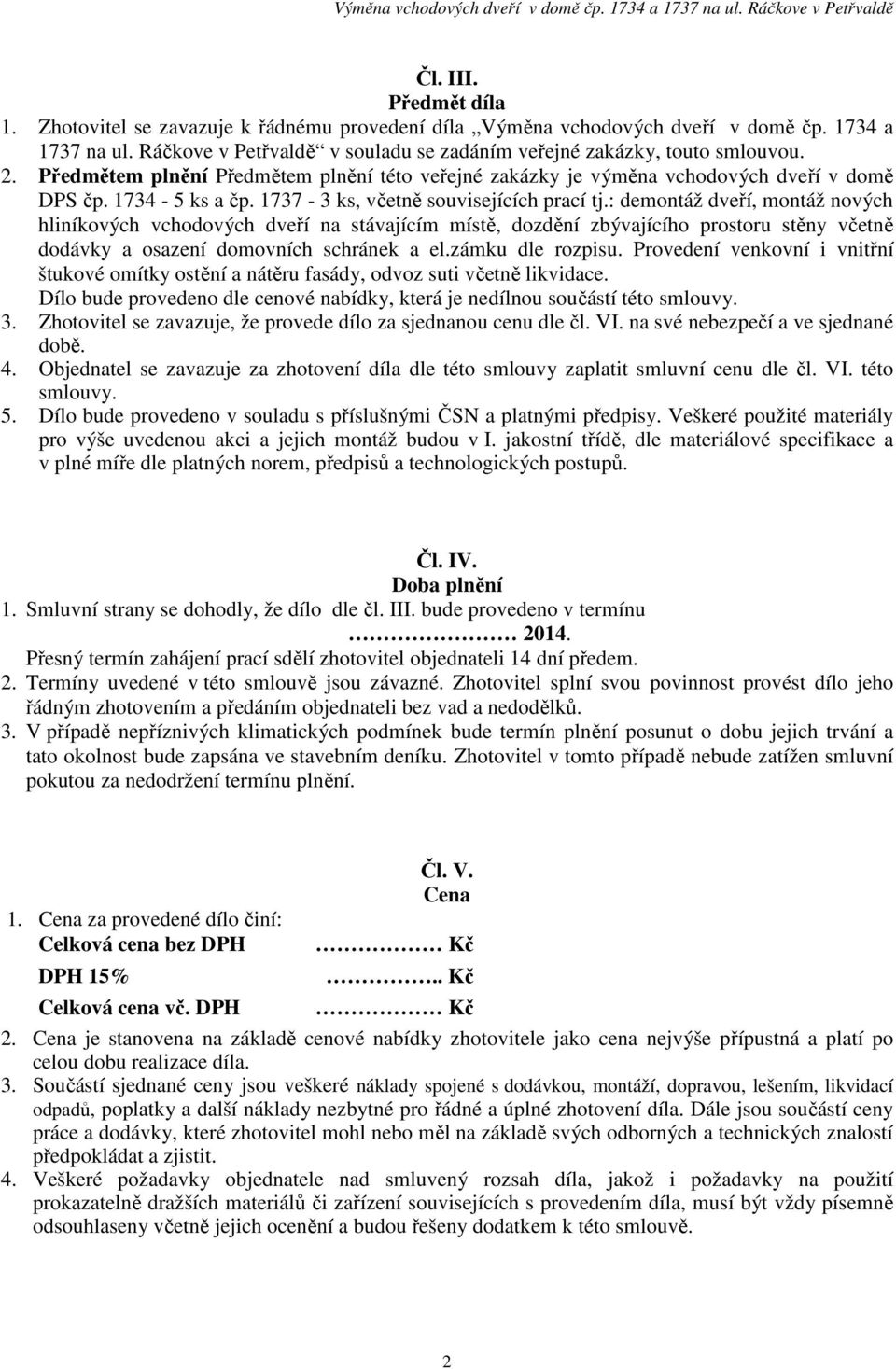 : demontáž dveří, montáž nových hliníkových vchodových dveří na stávajícím místě, dozdění zbývajícího prostoru stěny včetně dodávky a osazení domovních schránek a el.zámku dle rozpisu.