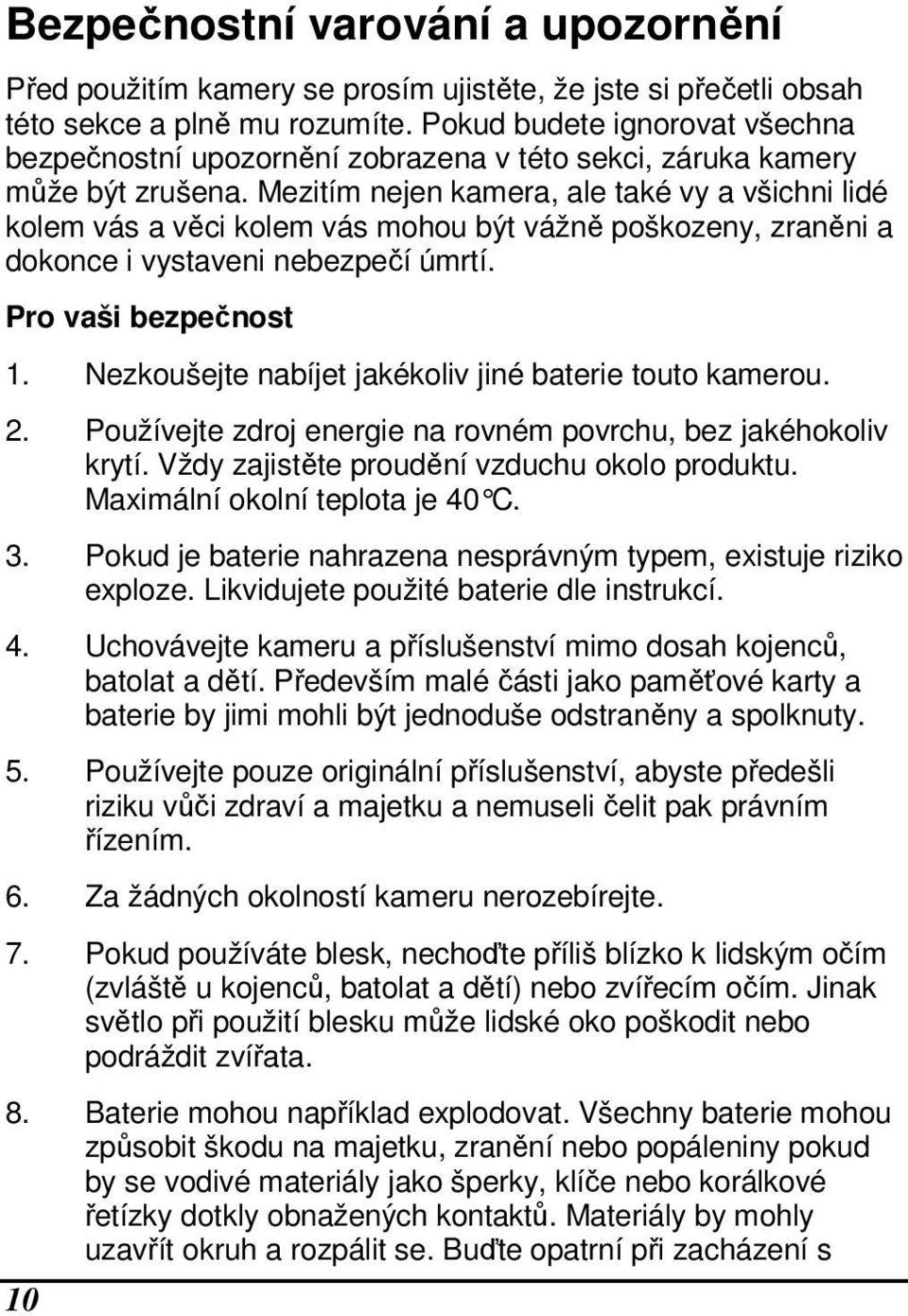 Mezitím nejen kamera, ale také vy a všichni lidé kolem vás a věci kolem vás mohou být vážně poškozeny, zraněni a dokonce i vystaveni nebezpečí úmrtí. Pro vaši bezpečnost 1.