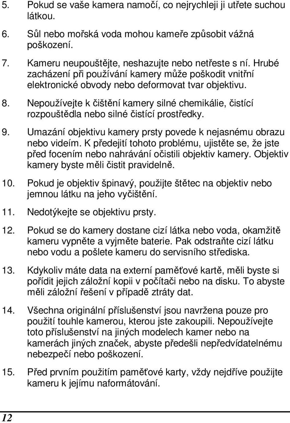 Nepoužívejte k čištění kamery silné chemikálie, čistící rozpouštědla nebo silné čistící prostředky. 9. Umazání objektivu kamery prsty povede k nejasnému obrazu nebo videím.