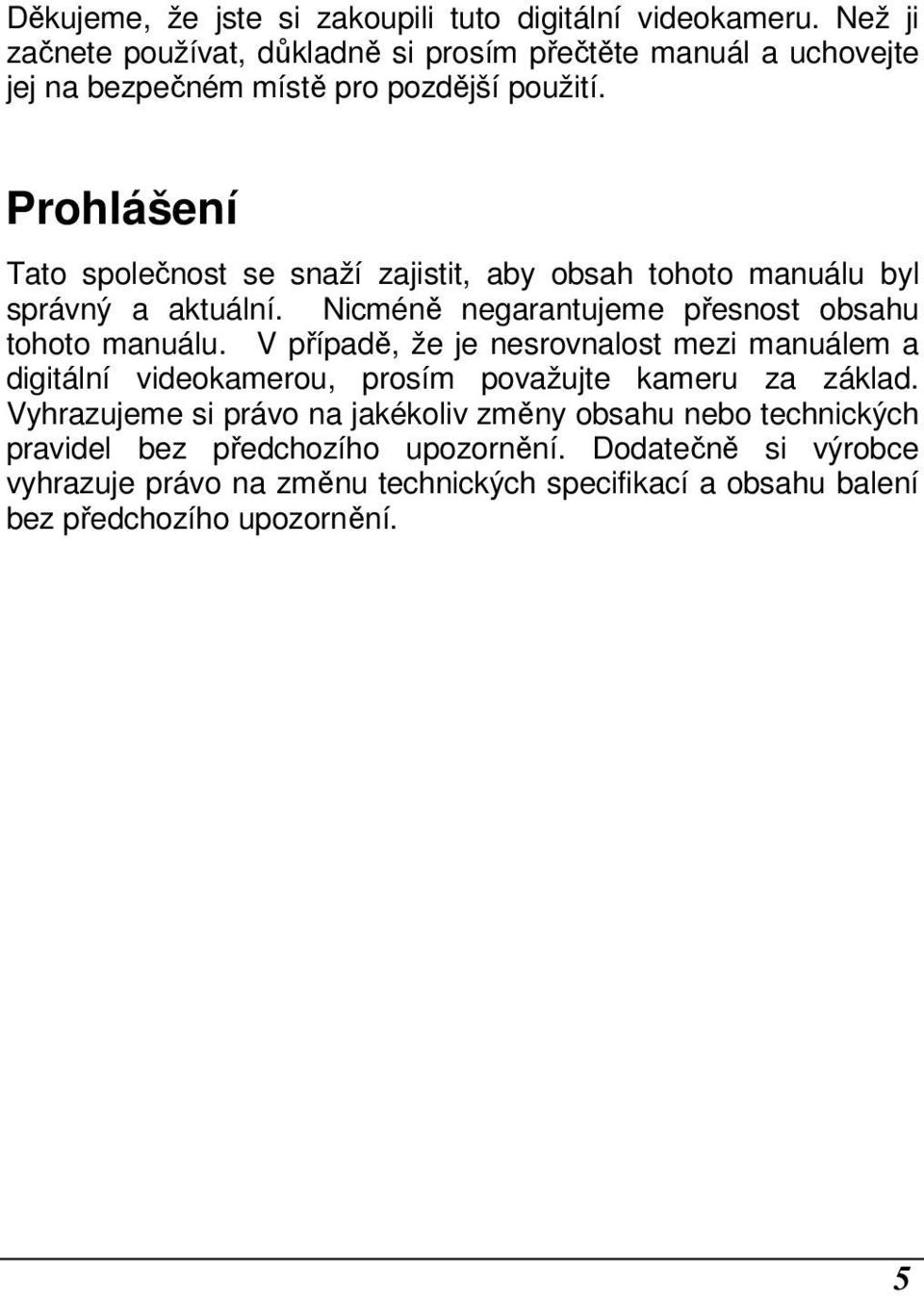 Prohlášení Tato společnost se snaží zajistit, aby obsah tohoto manuálu byl správný a aktuální. Nicméně negarantujeme přesnost obsahu tohoto manuálu.