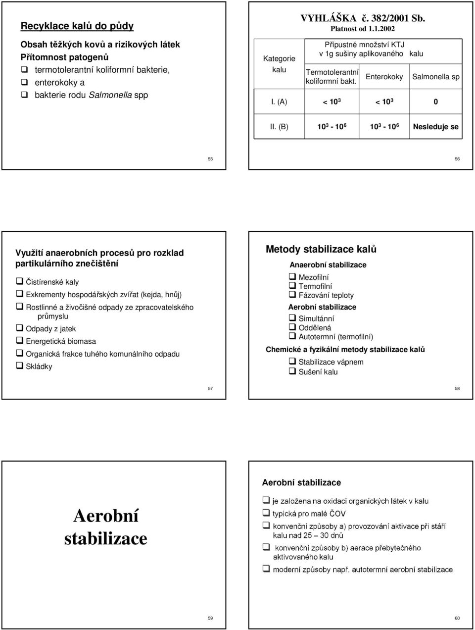 (B) 10 3-10 6 10 3-10 6 Nesleduje se 55 56 Využití anaerobních procesů pro rozklad partikulárního znečištění Čistírenské kaly Exkrementy hospodářských zvířat (kejda, hnůj) Rostlinné a živočišné