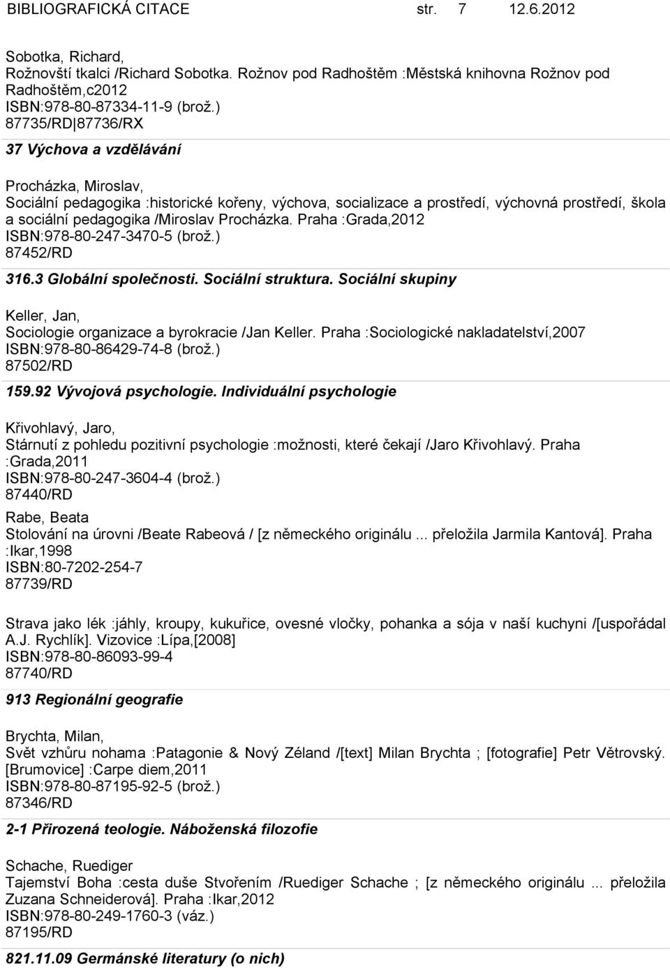 Procházka. Praha :Grada,2012 ISBN:978-80-247-3470-5 (brož.) 87452/RD 316.3 Globální společnosti. Sociální struktura. Sociální skupiny Keller, Jan, Sociologie organizace a byrokracie /Jan Keller.