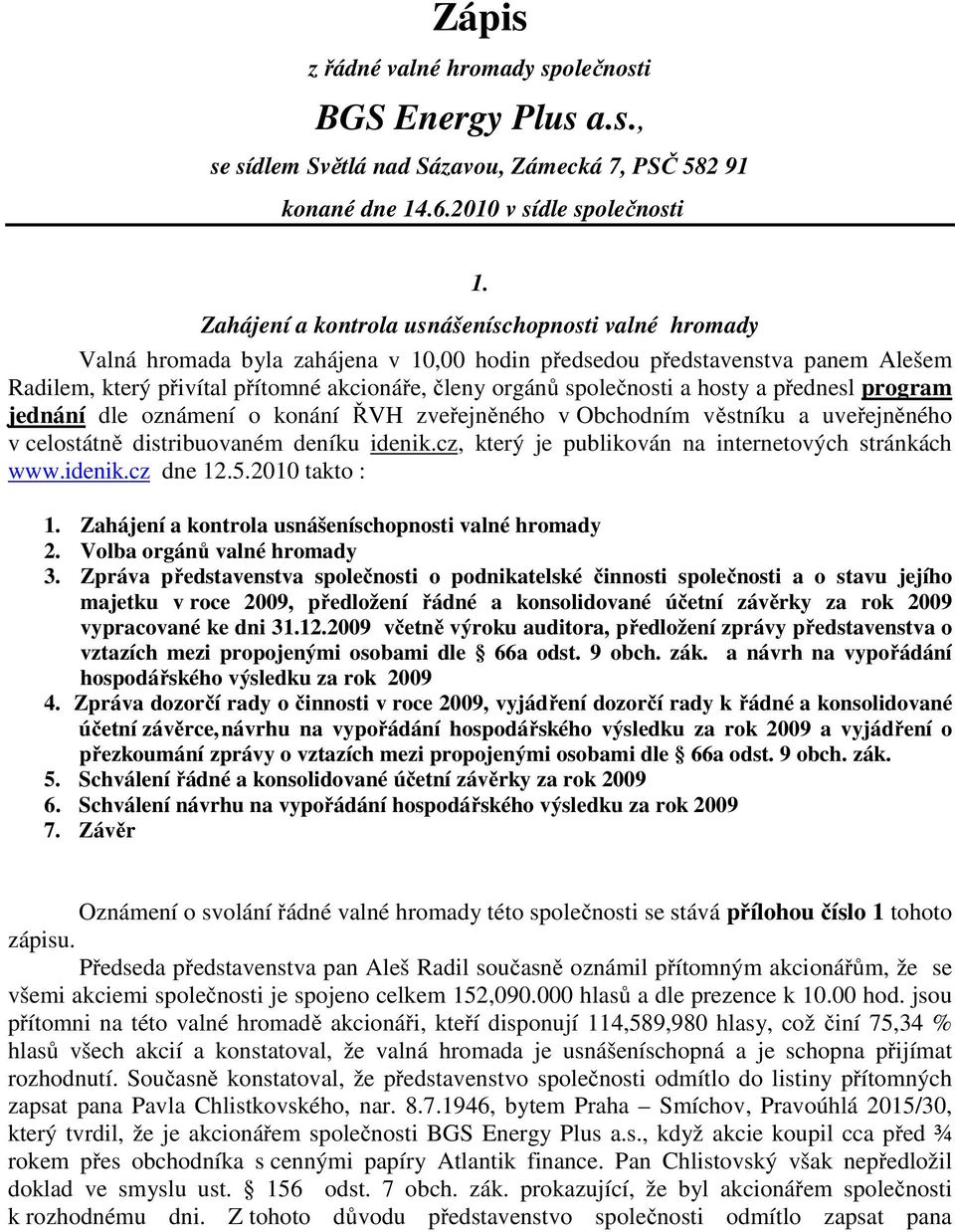 společnosti a hosty a přednesl program jednání dle oznámení o konání ŘVH zveřejněného v Obchodním věstníku a uveřejněného v celostátně distribuovaném deníku idenik.