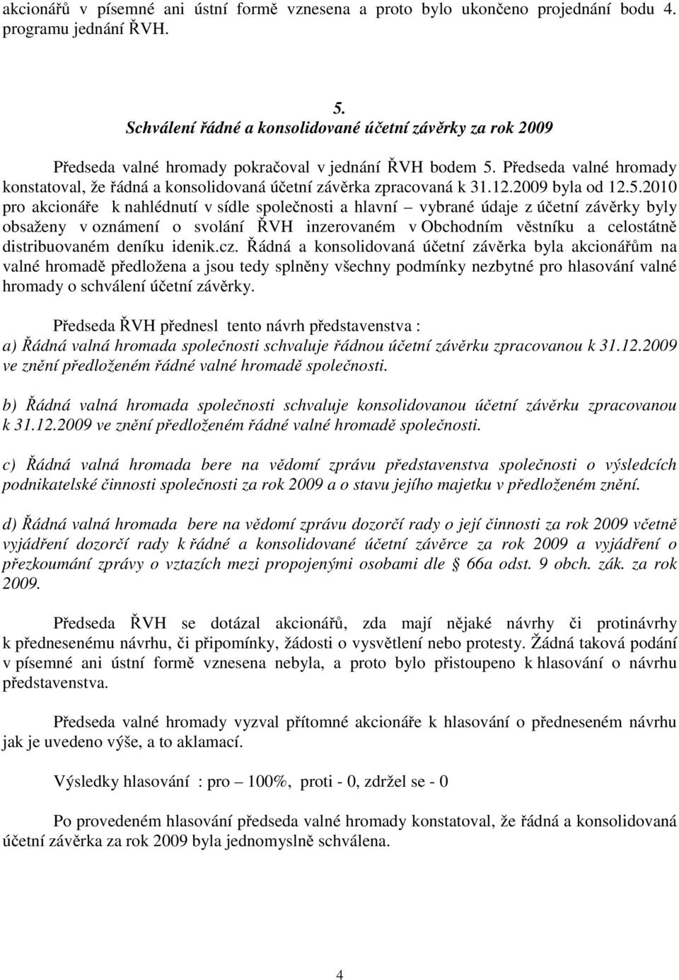 Předseda valné hromady konstatoval, že řádná a konsolidovaná účetní závěrka zpracovaná k 31.12.2009 byla od 12.5.