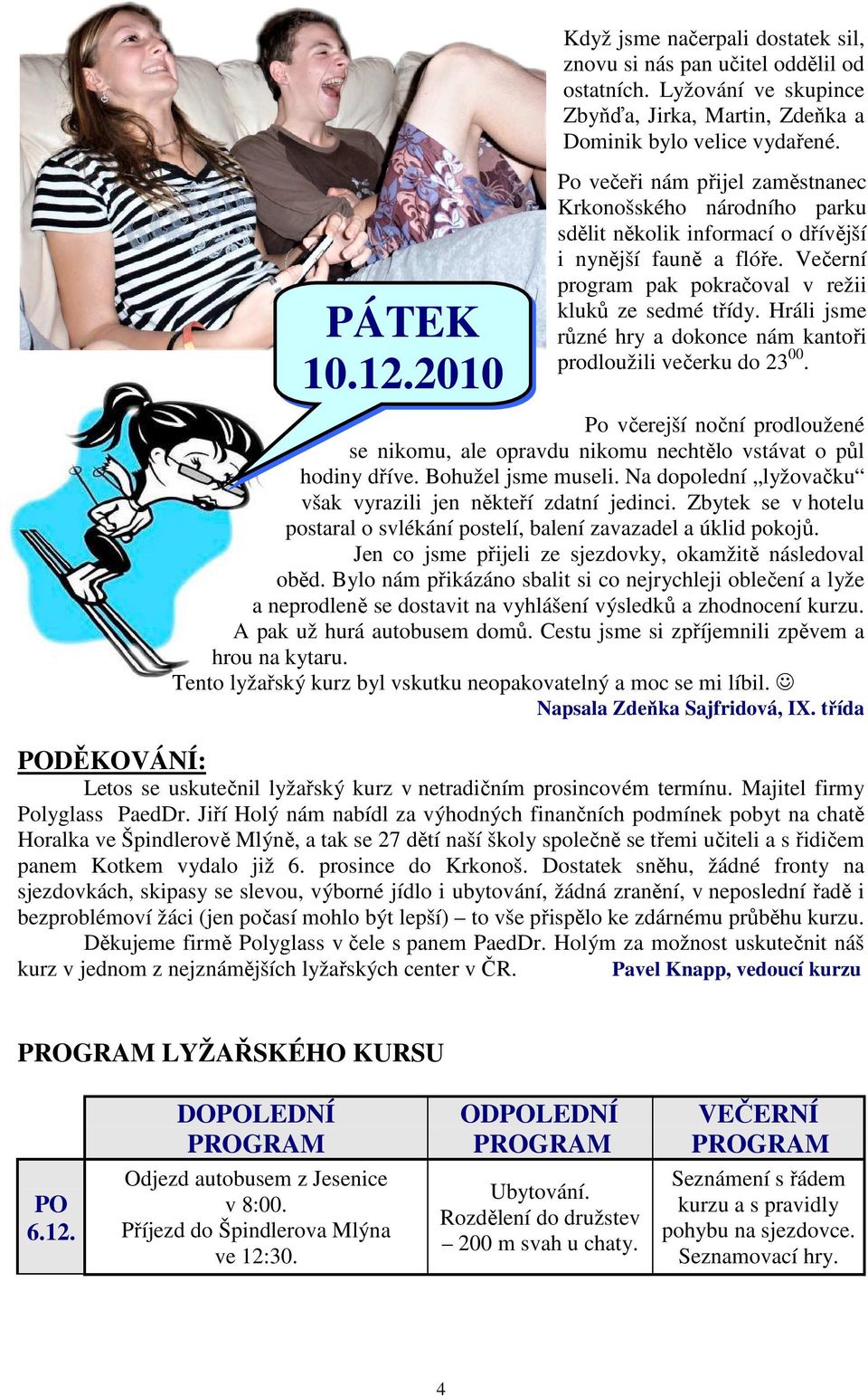 Hráli jsme různé hry a dokonce nám kantoři prodloužili večerku do 23 00. Po včerejší noční prodloužené se nikomu, ale opravdu nikomu nechtělo vstávat o půl hodiny dříve. Bohužel jsme museli.