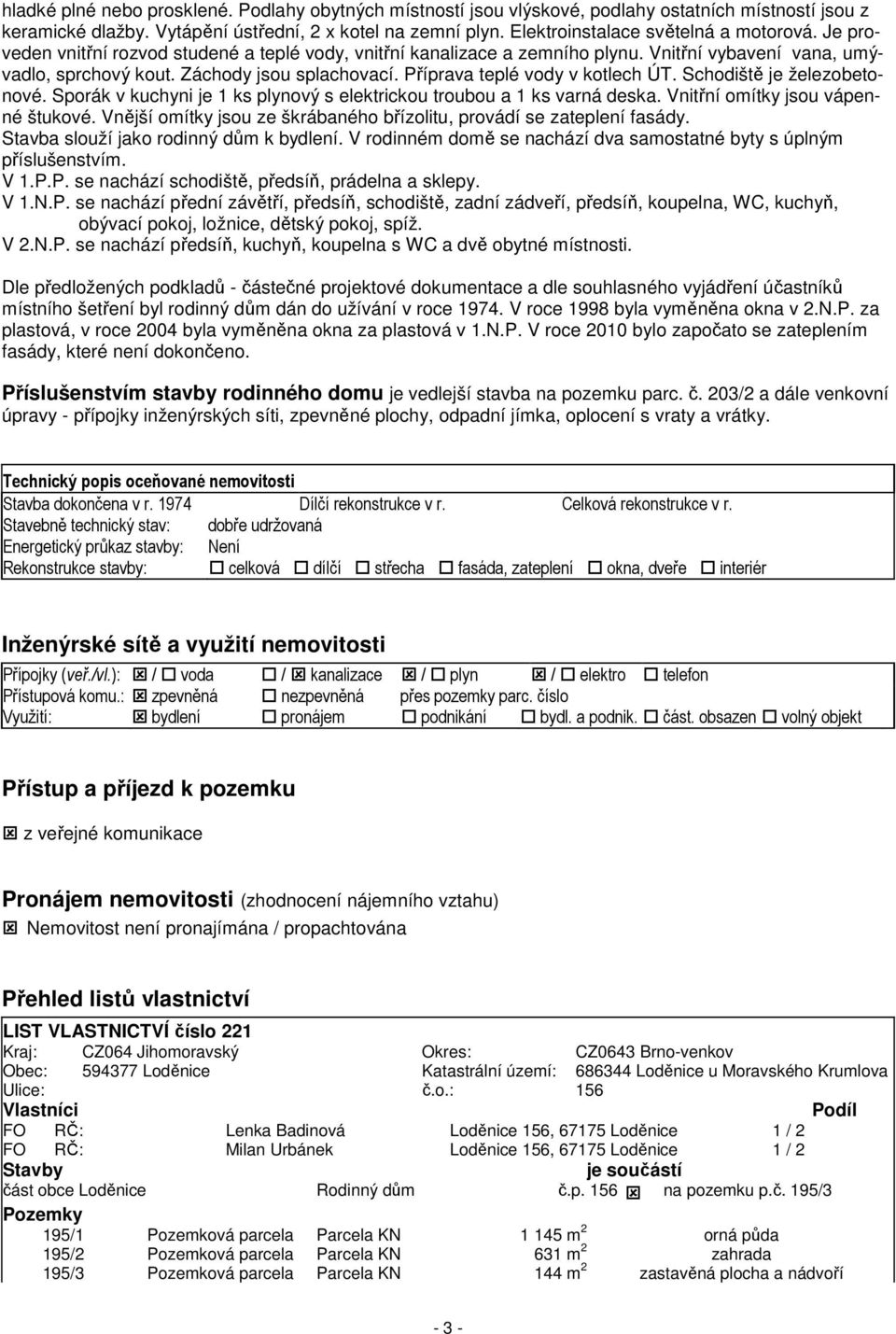 Příprava teplé vody v kotlech ÚT. Schodiště je železobetonové. Sporák v kuchyni je 1 ks plynový s elektrickou troubou a 1 ks varná deska. Vnitřní omítky jsou vápenné štukové.