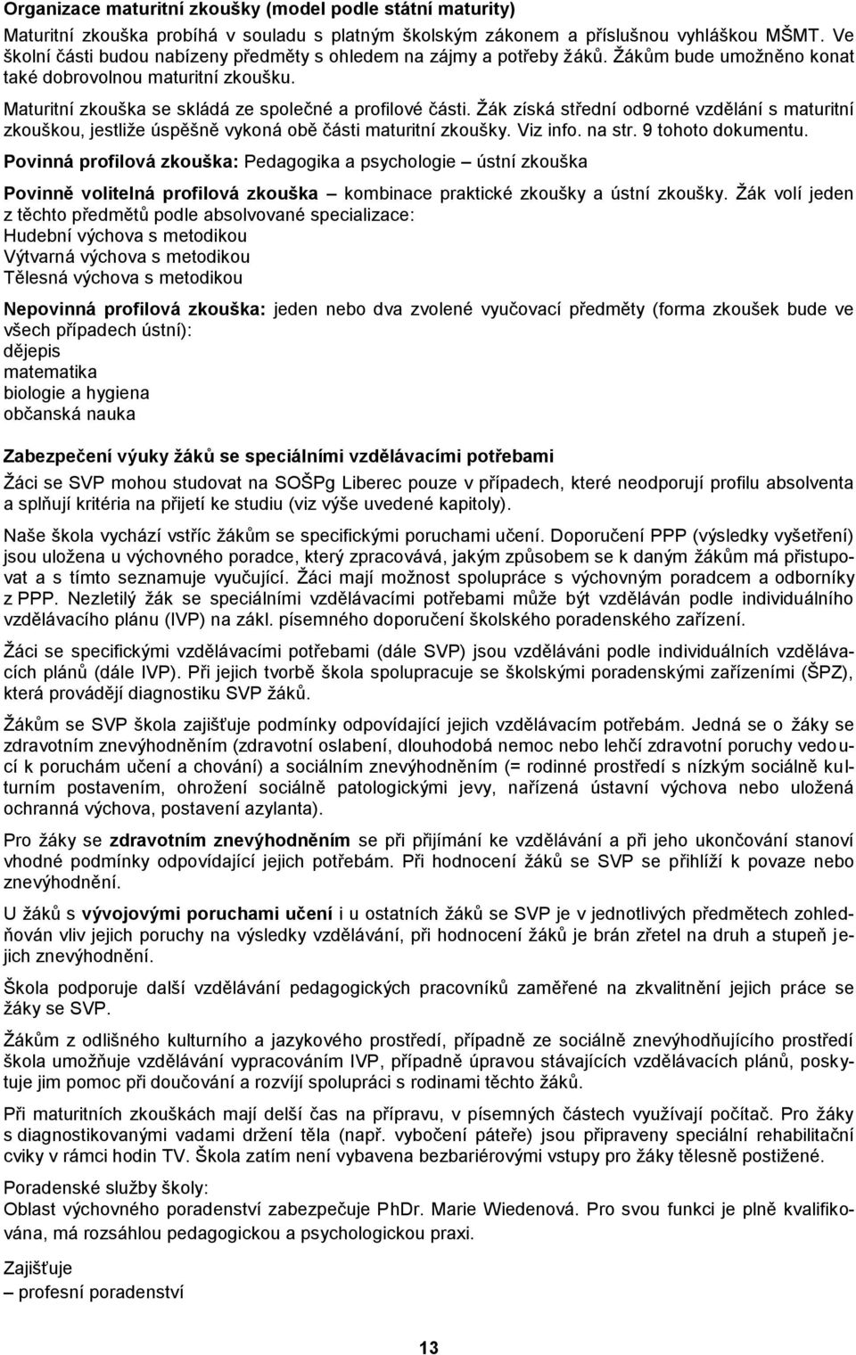 Žák získá střední odborné vzdělání s maturitní zkouškou, jestliže úspěšně vykoná obě části maturitní zkoušky. Viz info. na str. 9 tohoto dokumentu.