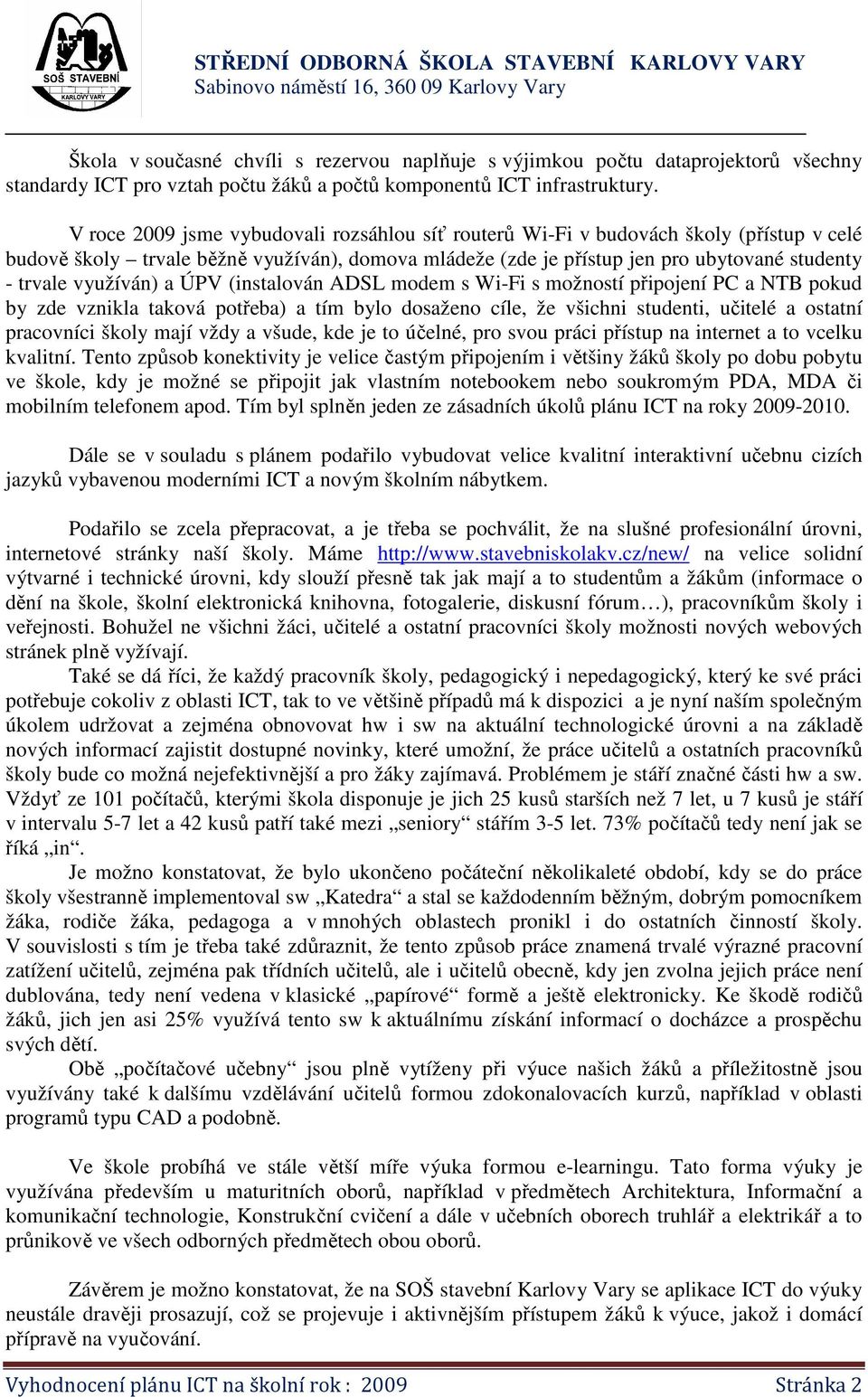 využíván) a ÚPV (instalován ADSL modem s Wi-Fi s možností připojení PC a NTB pokud by zde vznikla taková potřeba) a tím bylo dosaženo cíle, že všichni studenti, učitelé a ostatní pracovníci školy