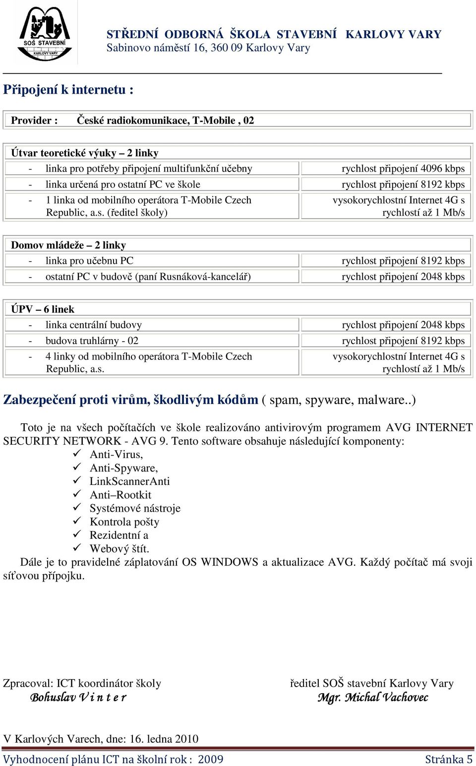 linky - linka pro učebnu PC rychlost připojení 8192 kbps - ostatní PC v budově (paní Rusnáková-kancelář) rychlost připojení 2048 kbps ÚPV 6 linek - linka centrální budovy rychlost připojení 2048 kbps