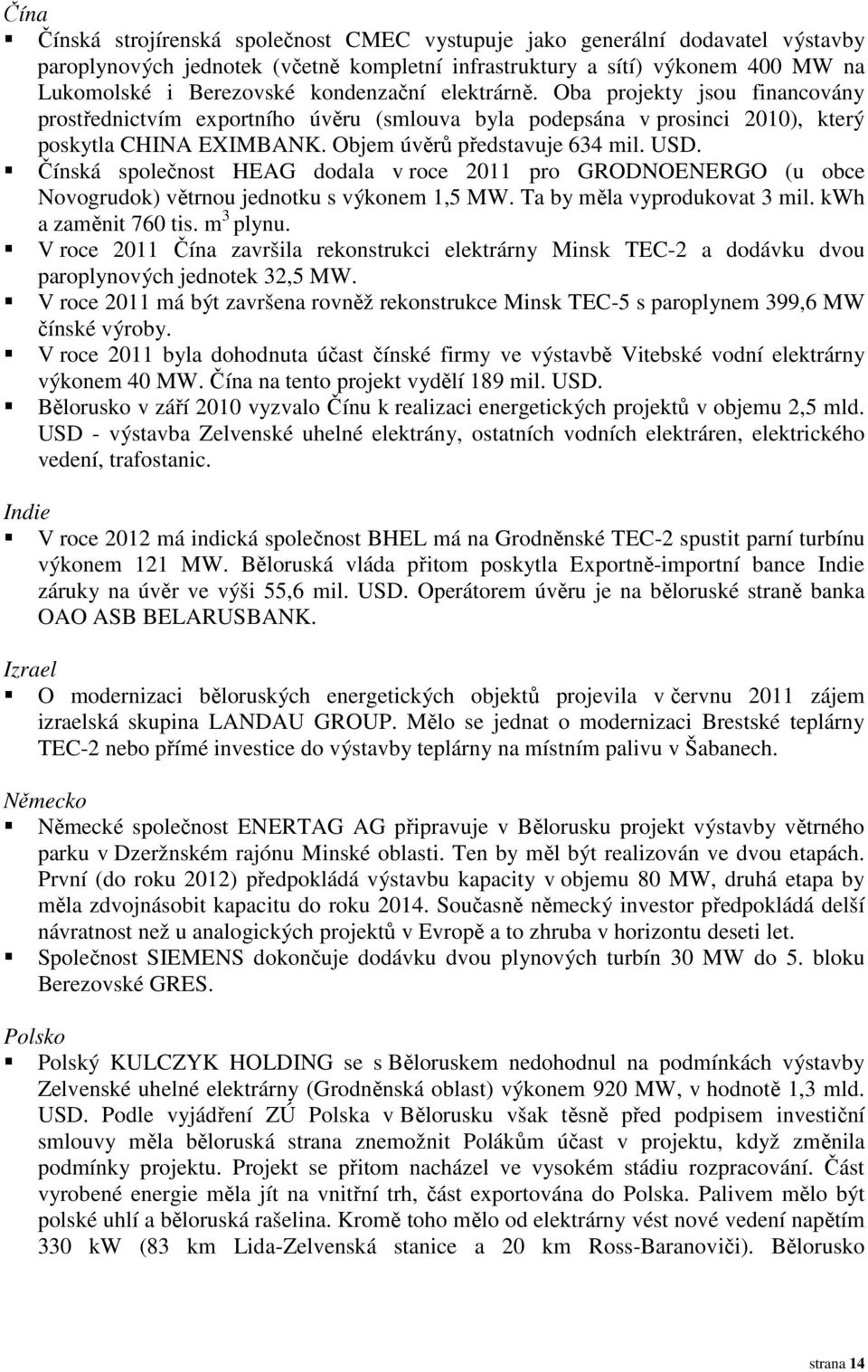 Čínská společnost HEAG dodala v roce 2011 pro GRODNOENERGO (u obce Novogrudok) větrnou jednotku s výkonem 1,5 MW. Ta by měla vyprodukovat 3 mil. kwh a zaměnit 760 tis. m 3 plynu.