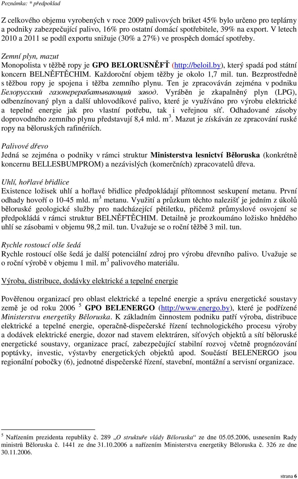 by), který spadá pod státní koncern BELNĚFTĚCHIM. Každoroční objem těžby je okolo 1,7 mil. tun. Bezprostředně s těžbou ropy je spojena i těžba zemního plynu.