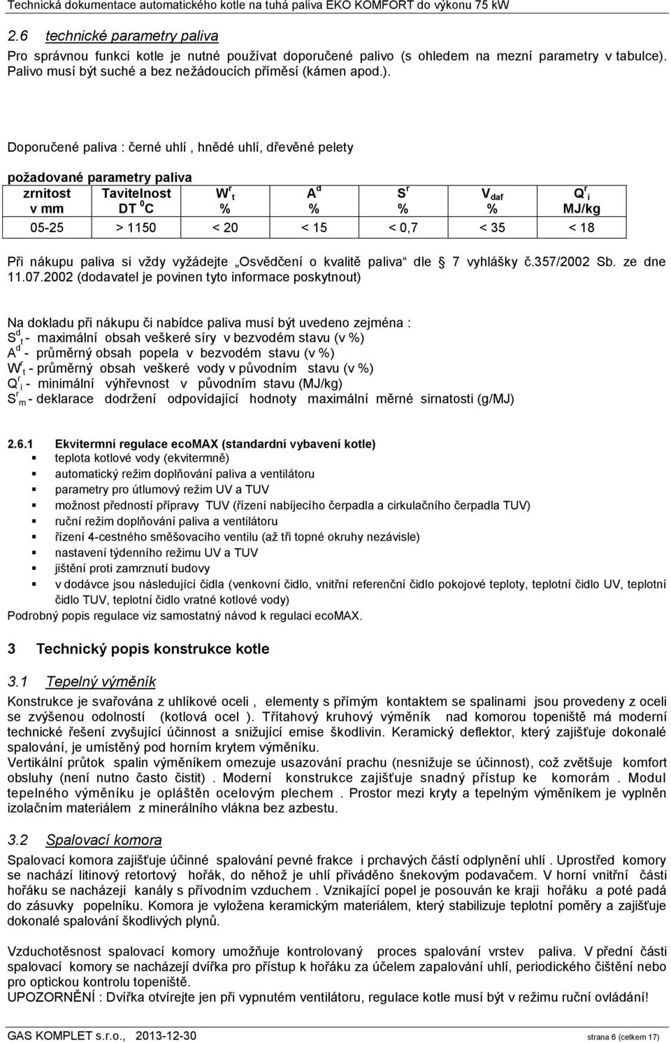 Doporučené paliva : černé uhlí, hnědé uhlí, dřevěné pelety požadované parametry paliva zrnitost Tavitelnost v mm DT 0 C W r t % A d % S r % V daf % Q r i MJ/kg 05-25 > 1150 < 20 < 15 < 0,7 < 35 < 18