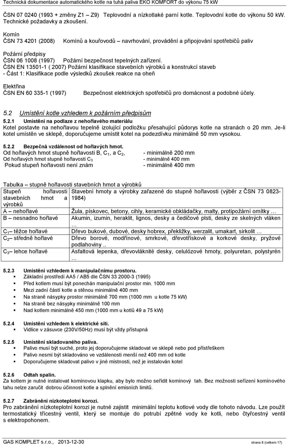 ČSN EN 13501-1 ( 2007) Požární klasifikace stavebních výrobků a konstrukcí staveb - Část 1: Klasifikace podle výsledků zkoušek reakce na oheň Elektřina ČSN EN 60 335-1 (1997) Bezpečnost elektrických