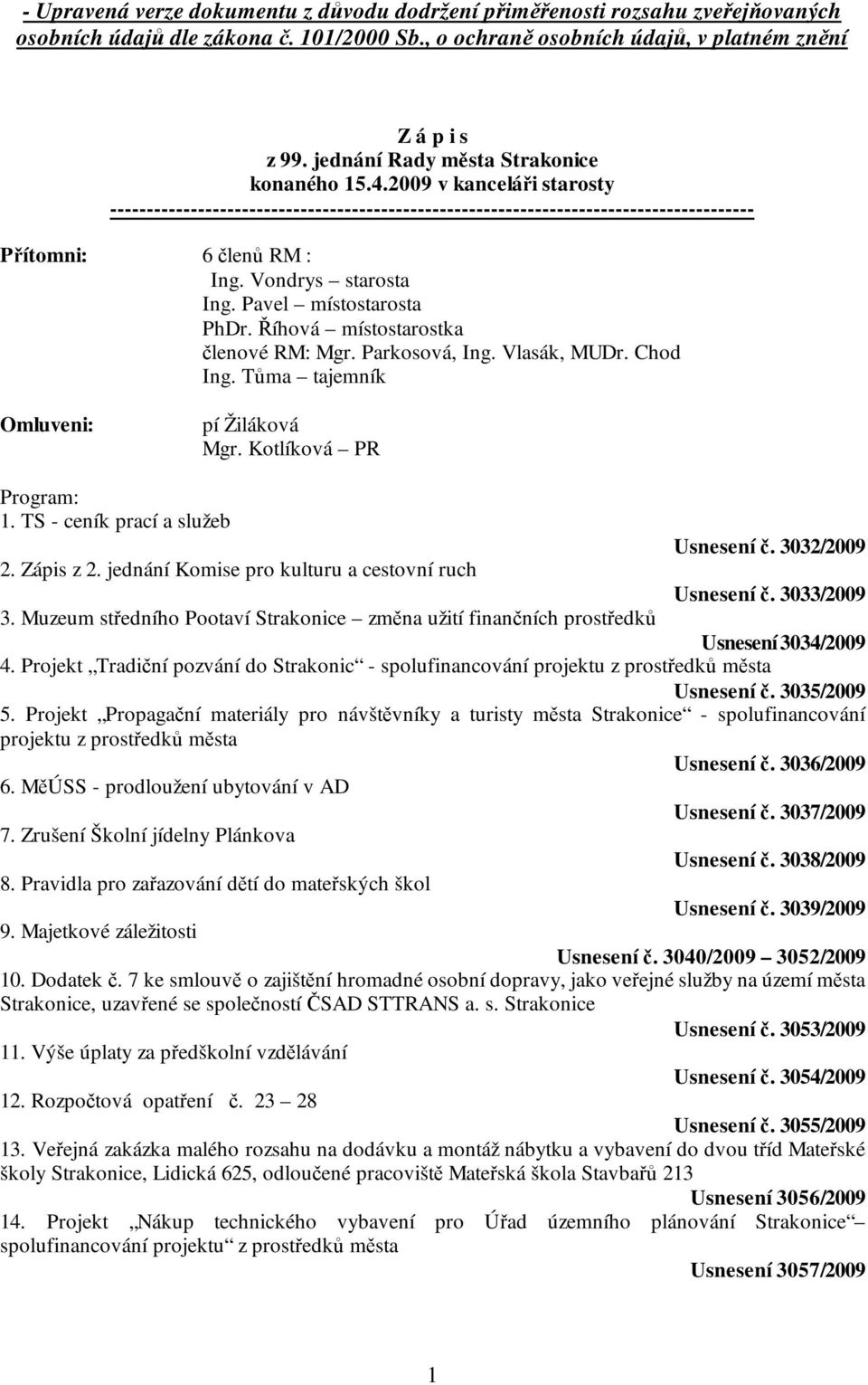 Vondrys starosta Ing. Pavel místostarosta PhDr. Říhová místostarostka členové RM: Mgr. Parkosová, Ing. Vlasák, MUDr. Chod Ing. Tůma tajemník Omluveni: pí Žiláková Mgr. Kotlíková PR Program: 1.