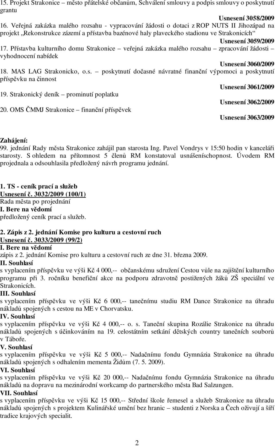 17. Přístavba kulturního domu Strakonice veřejná zakázka malého rozsahu zpracování žádosti vyhodnocení nabídek Usnesení 3060/2009 18. MAS LAG Strakonicko, o.s. poskytnutí dočasné návratné finanční výpomoci a poskytnutí příspěvku na činnost Usnesení 3061/2009 19.