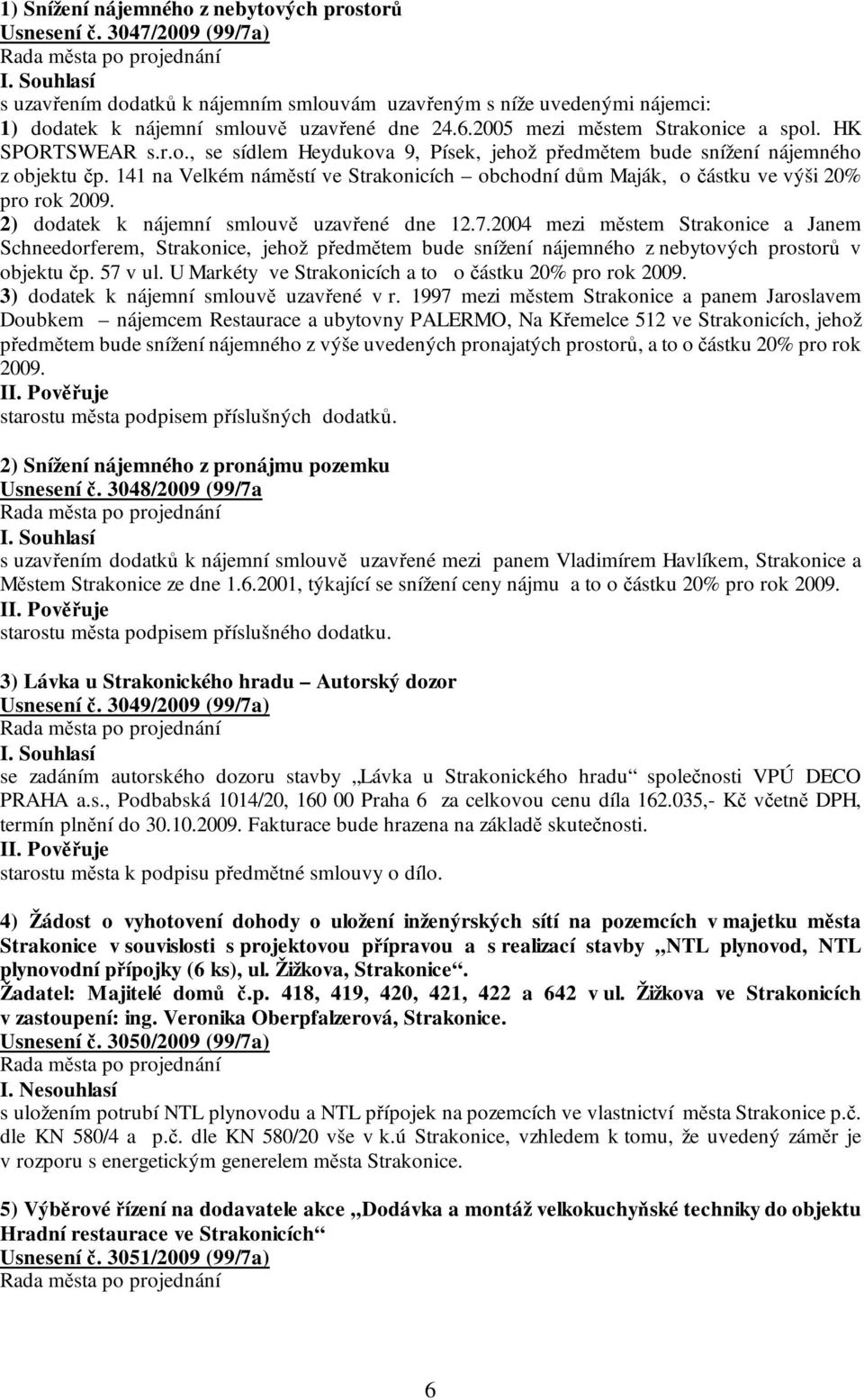 141 na Velkém náměstí ve Strakonicích obchodní dům Maják, o částku ve výši 20% pro rok 2009. 2) dodatek k nájemní smlouvě uzavřené dne 12.7.