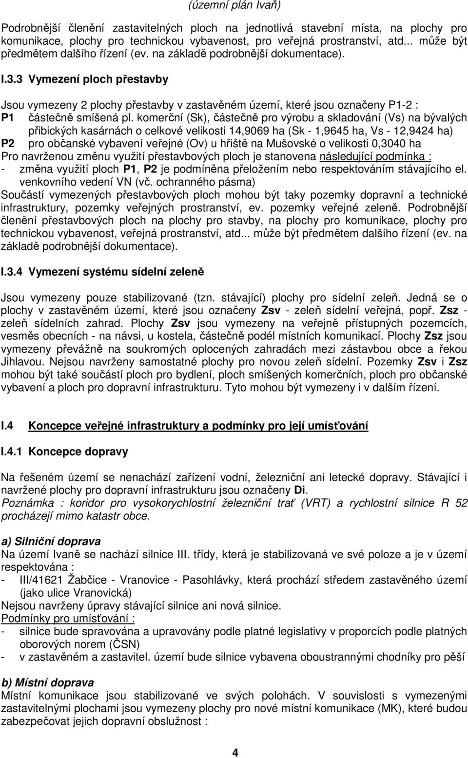 komerční (Sk), částečně pro výrobu a skladování (Vs) na bývalých přibických kasárnách o celkové velikosti 14,9069 ha (Sk - 1,9645 ha, Vs - 12,9424 ha) P2 pro občanské vybavení veřejné (Ov) u hřiště