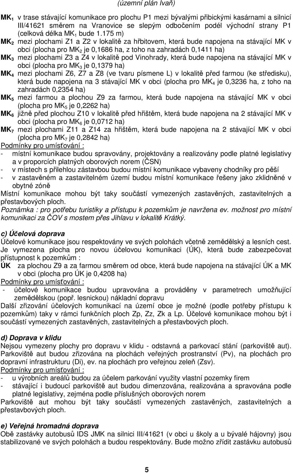 lokalitě pod Vinohrady, která bude napojena na stávající MK v obci (plocha pro MK 3 je 0,1379 ha) MK 4 mezi plochami Z6, Z7 a Z8 (ve tvaru písmene L) v lokalitě před farmou (ke středisku), která bude