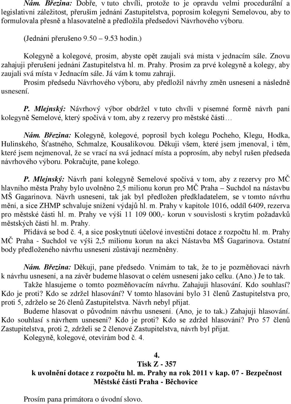 Znovu zahajuji přerušení jednání Zastupitelstva hl. m. Prahy. Prosím za prvé kolegyně a kolegy, aby zaujali svá místa v Jednacím sále. Já vám k tomu zahraji.