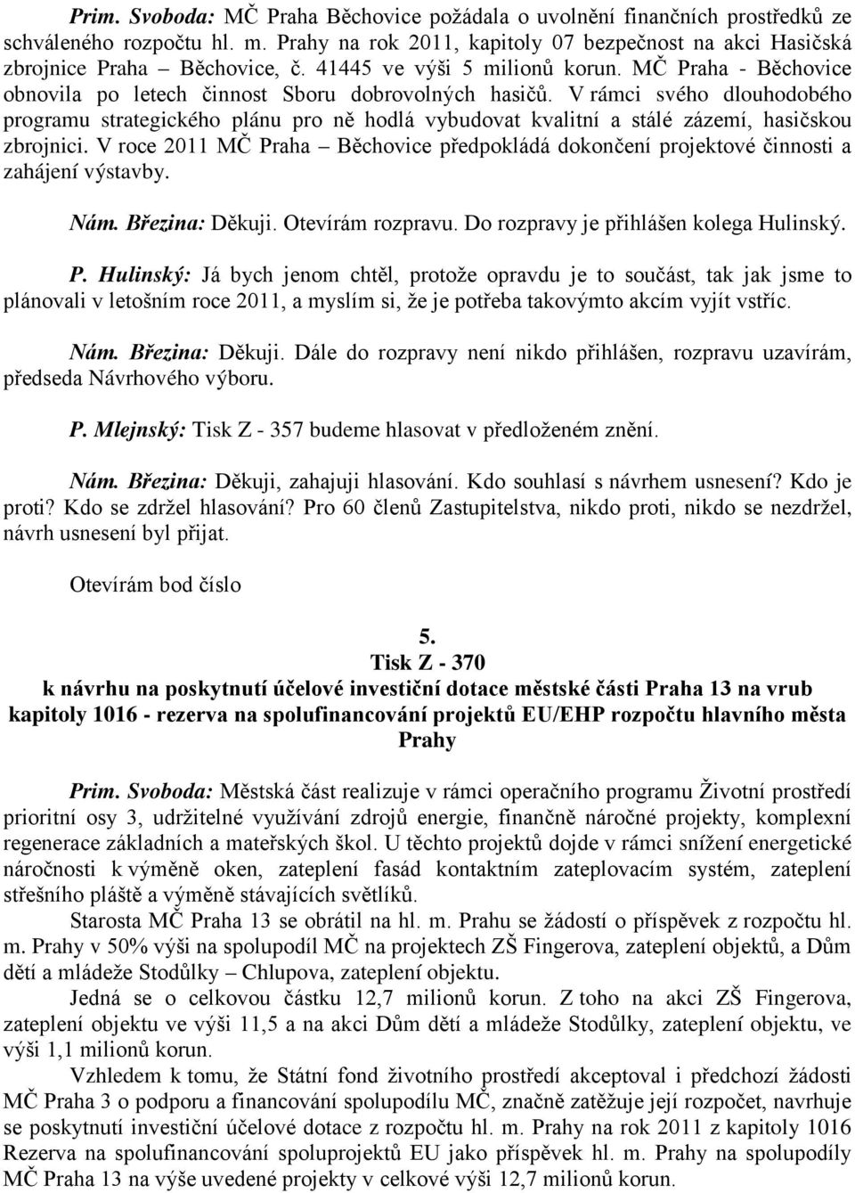 V rámci svého dlouhodobého programu strategického plánu pro ně hodlá vybudovat kvalitní a stálé zázemí, hasičskou zbrojnici.