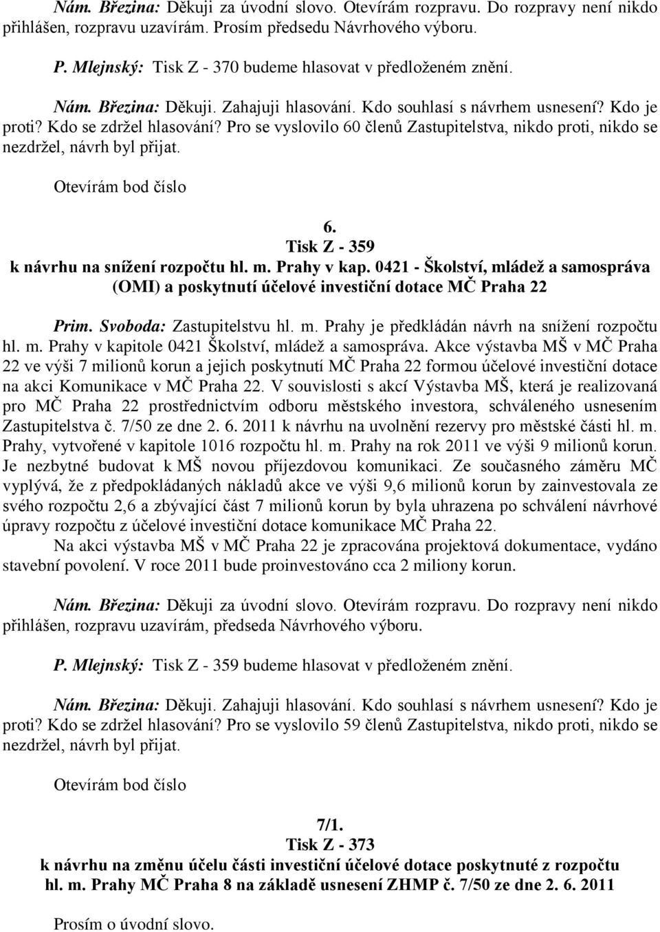 Pro se vyslovilo 60 členů Zastupitelstva, nikdo proti, nikdo se nezdržel, návrh byl přijat. Otevírám bod číslo 6. Tisk Z - 359 k návrhu na snížení rozpočtu hl. m. Prahy v kap.