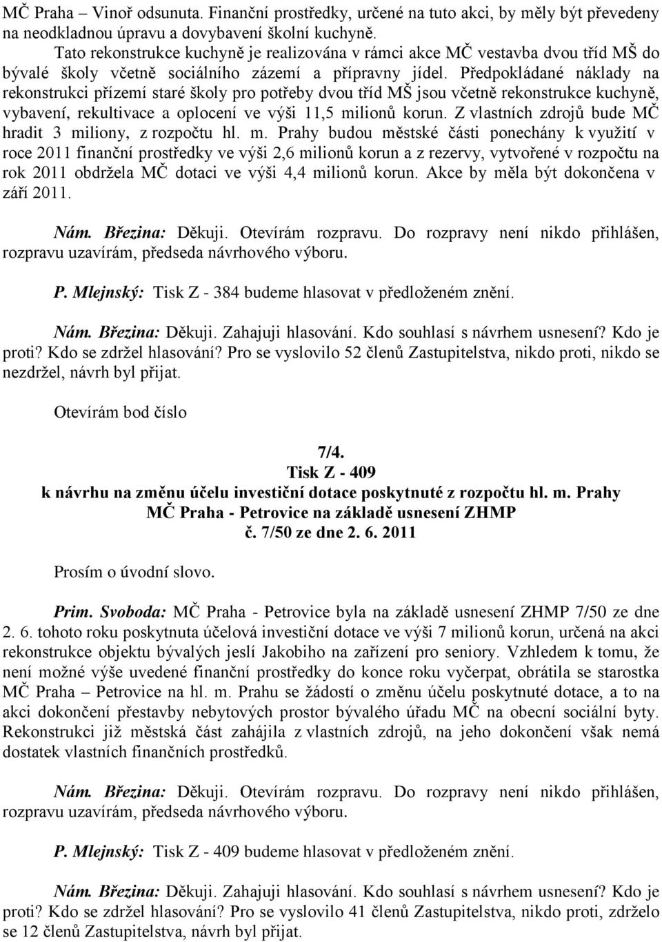 Předpokládané náklady na rekonstrukci přízemí staré školy pro potřeby dvou tříd MŠ jsou včetně rekonstrukce kuchyně, vybavení, rekultivace a oplocení ve výši 11,5 milionů korun.