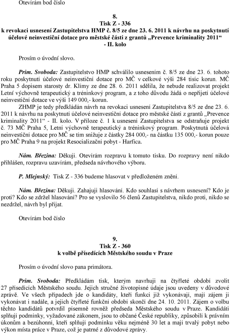 8/5 ze dne 23. 6. tohoto roku poskytnutí účelové neinvestiční dotace pro MČ v celkové výši 284 tisíc korun. MČ Praha 5 dopisem starosty dr. Klímy ze dne 28. 6. 2011 sdělila, že nebude realizovat projekt Letní výchovně terapeutický a tréninkový program, a z toho důvodu žádá o nepřijetí účelové neinvestiční dotace ve výši 149 000,- korun.