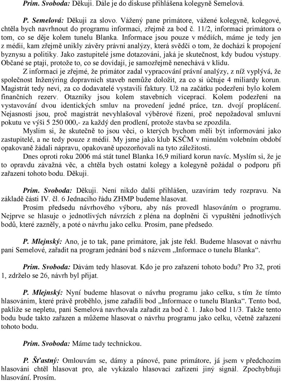 Informace jsou pouze v médiích, máme je tedy jen z médií, kam zřejmě unikly závěry právní analýzy, která svědčí o tom, že dochází k propojení byznysu a politiky.