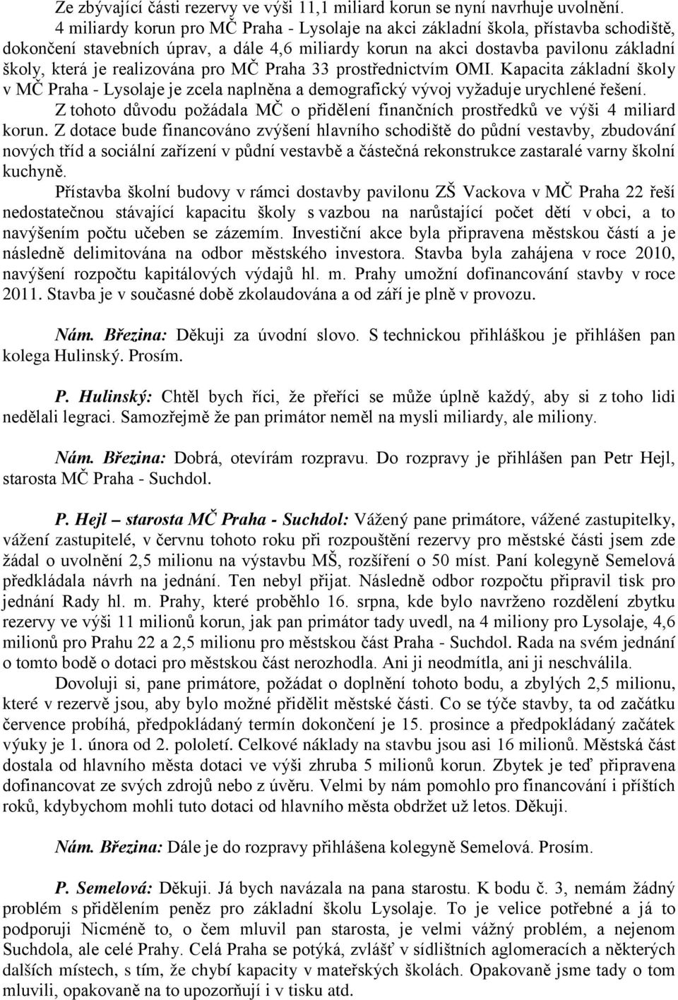 realizována pro MČ Praha 33 prostřednictvím OMI. Kapacita základní školy v MČ Praha - Lysolaje je zcela naplněna a demografický vývoj vyžaduje urychlené řešení.