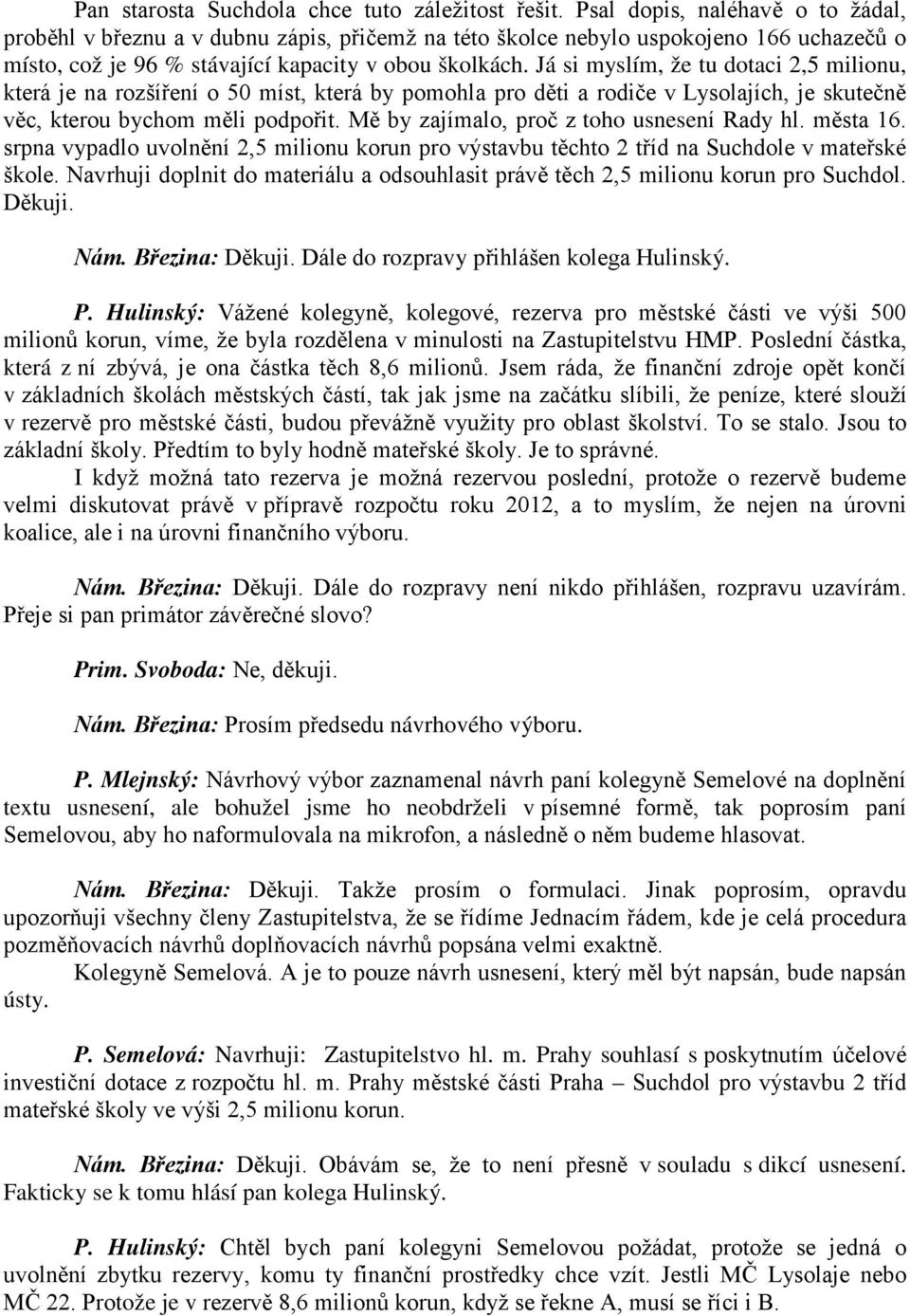 Já si myslím, že tu dotaci 2,5 milionu, která je na rozšíření o 50 míst, která by pomohla pro děti a rodiče v Lysolajích, je skutečně věc, kterou bychom měli podpořit.