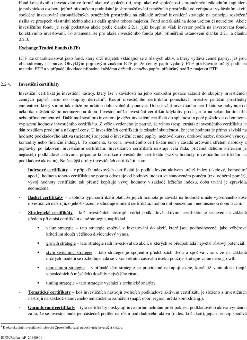 shromážděných peněžních prostředků na základě určené investiční strategie na principu rozložení rizika ve prospěch vlastníků těchto akcií a další správa tohoto majetku.