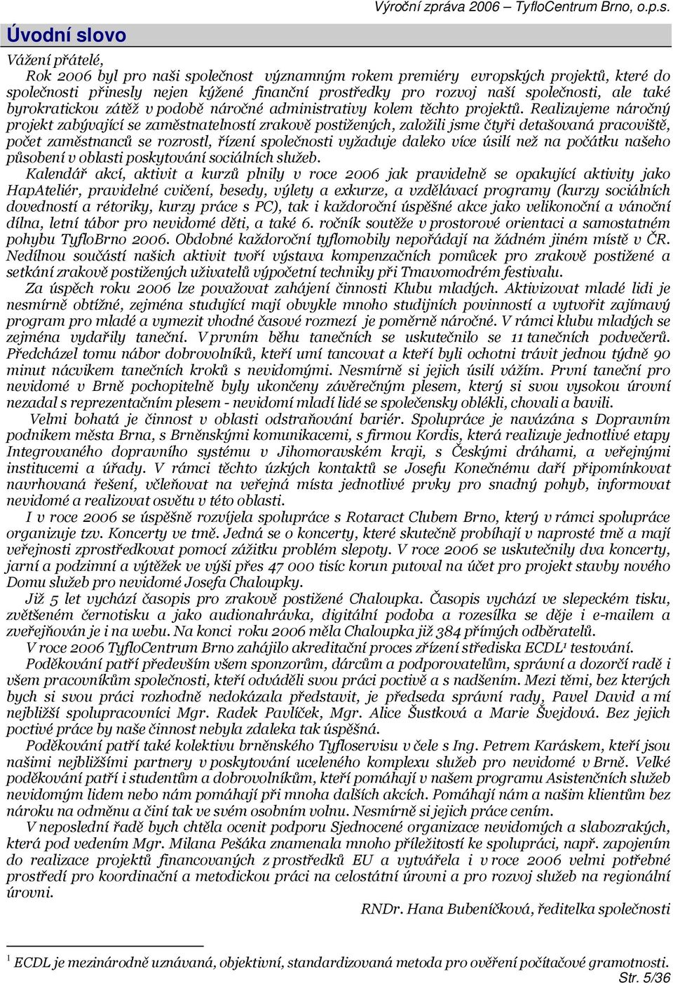 Vážení přátelé, Rok 2006 byl pro naši společnost významným rokem premiéry evropských projektů, které do společnosti přinesly nejen kýžené finanční prostředky pro rozvoj naší společnosti, ale také