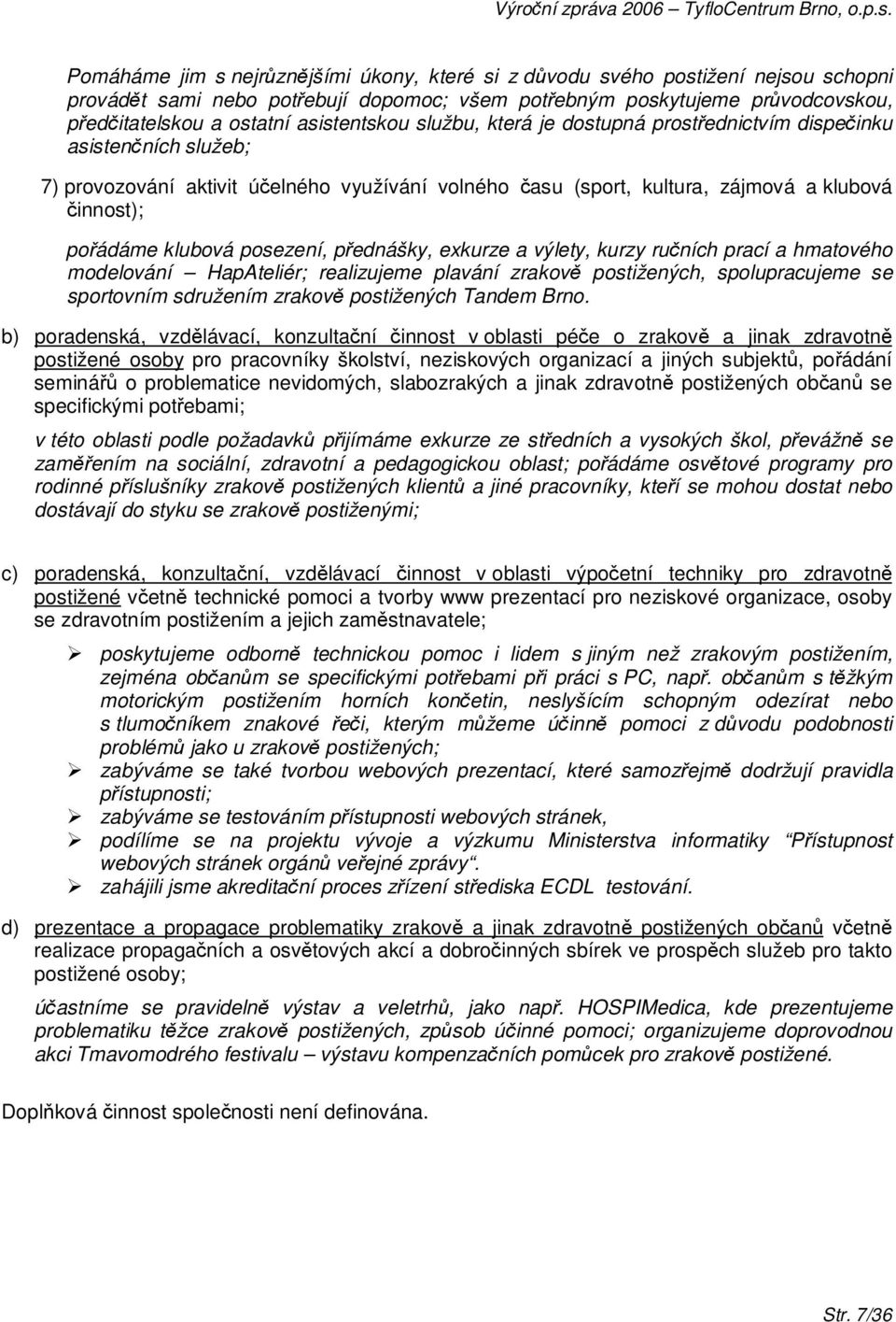 klubová posezení, přednášky, exkurze a výlety, kurzy ručních prací a hmatového modelování HapAteliér; realizujeme plavání zrakově postižených, spolupracujeme se sportovním sdružením zrakově