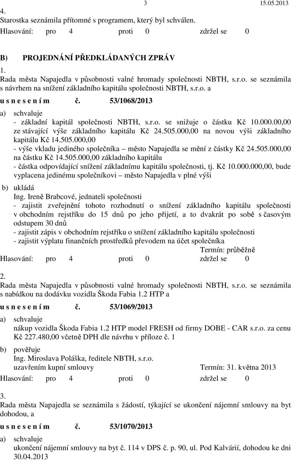 000,00 na novou výši základního kapitálu Kč 14.505.000,00 - výše vkladu jediného společníka město Napajedla se mění z částky Kč 24.505.000,00 na částku Kč 14.505.000,00 základního kapitálu - částka odpovídající snížení základnímu kapitálu společnosti, tj.