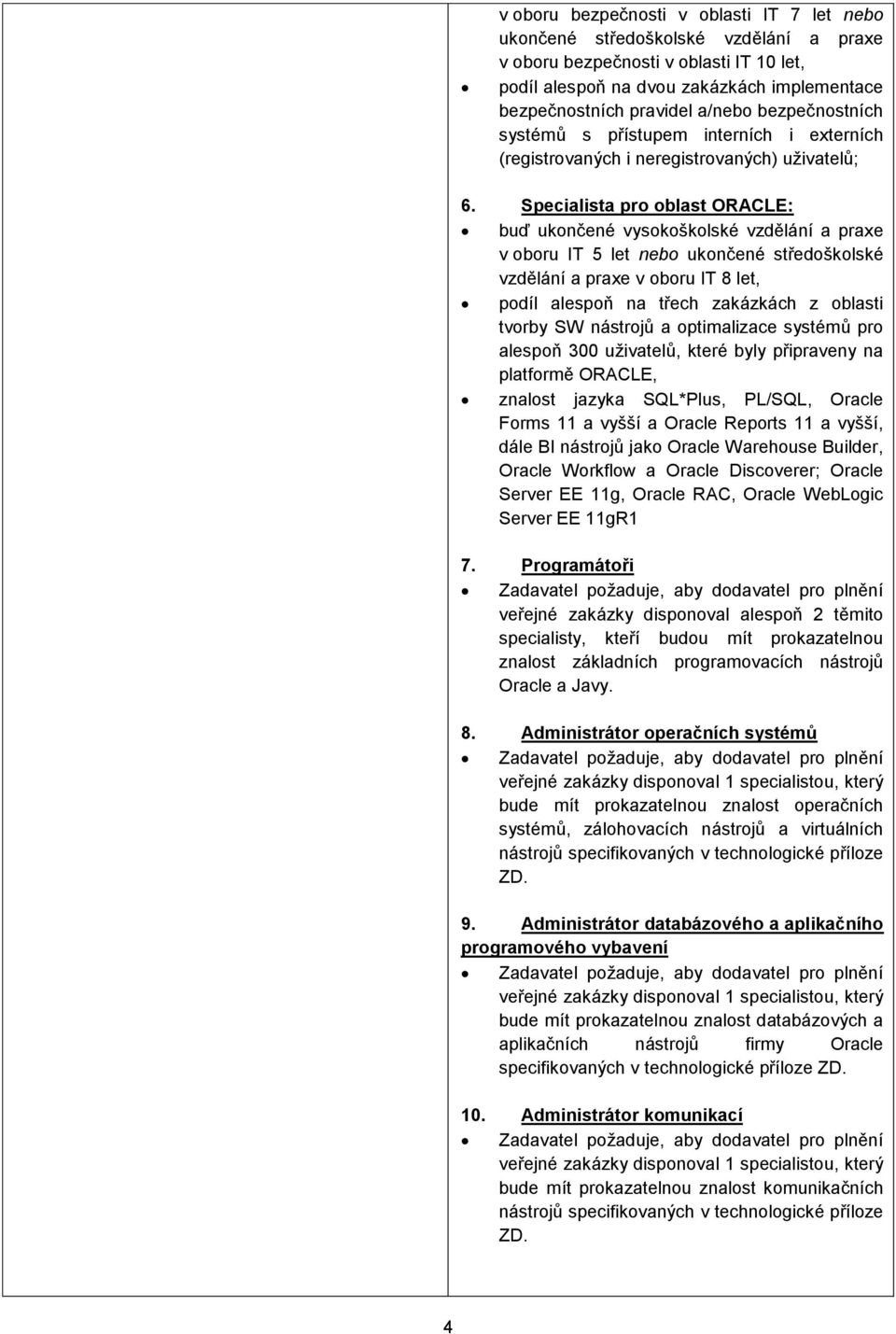 Specialista pro oblast ORACLE: v oboru IT 5 let nebo ukončené středoškolské vzdělání a praxe v oboru IT 8 let, podíl alespoň na třech zakázkách z oblasti tvorby SW nástrojů a optimalizace systémů pro