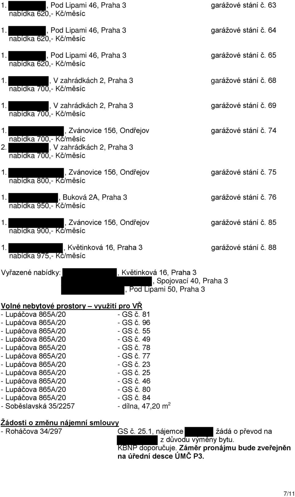 74 nabídka 700,- Kč/měsíc 2., V zahrádkách 2, Praha 3 nabídka 700,- Kč/měsíc 1., Zvánovice 156, Ondřejov garážové stání č. 75 nabídka 800,- Kč/měsíc 1., Buková 2A, Praha 3 garážové stání č.