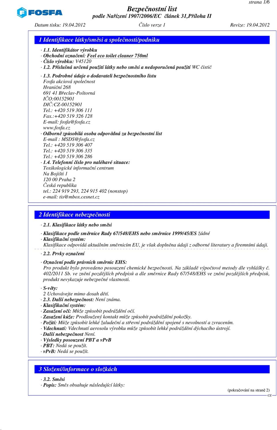 :+420 519 326 128 E-mail: fosfa@fosfa.cz www.fosfa.cz Odborně způsobilá osoba odpovědná za bezpečnostní list E-mail : MSDS@fosfa.cz Tel.: +420 519 306 407 Tel.: +420 519 306 335 Tel.