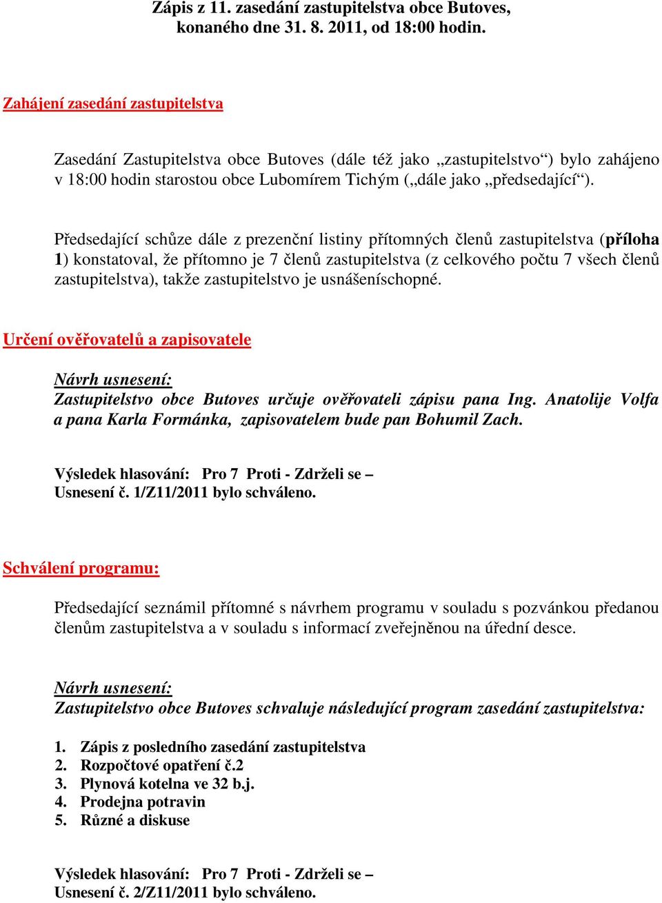 Předsedající schůze dále z prezenční listiny přítomných členů zastupitelstva (příloha 1) konstatoval, že přítomno je 7 členů zastupitelstva (z celkového počtu 7 všech členů zastupitelstva), takže