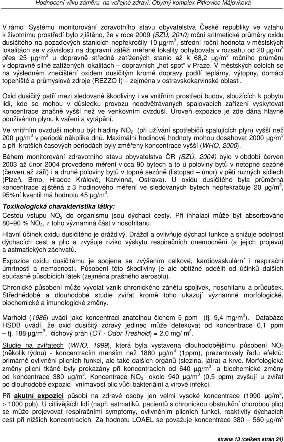 měřené lokality pohybovala v rozsahu od 20 µg/m 3 přes 25 µg/m 3 u dopravně středně zatížených stanic až k 68,2 µg/m 3 ročního průměru v dopravně silně zatížených lokalitách dopravních hot spot v