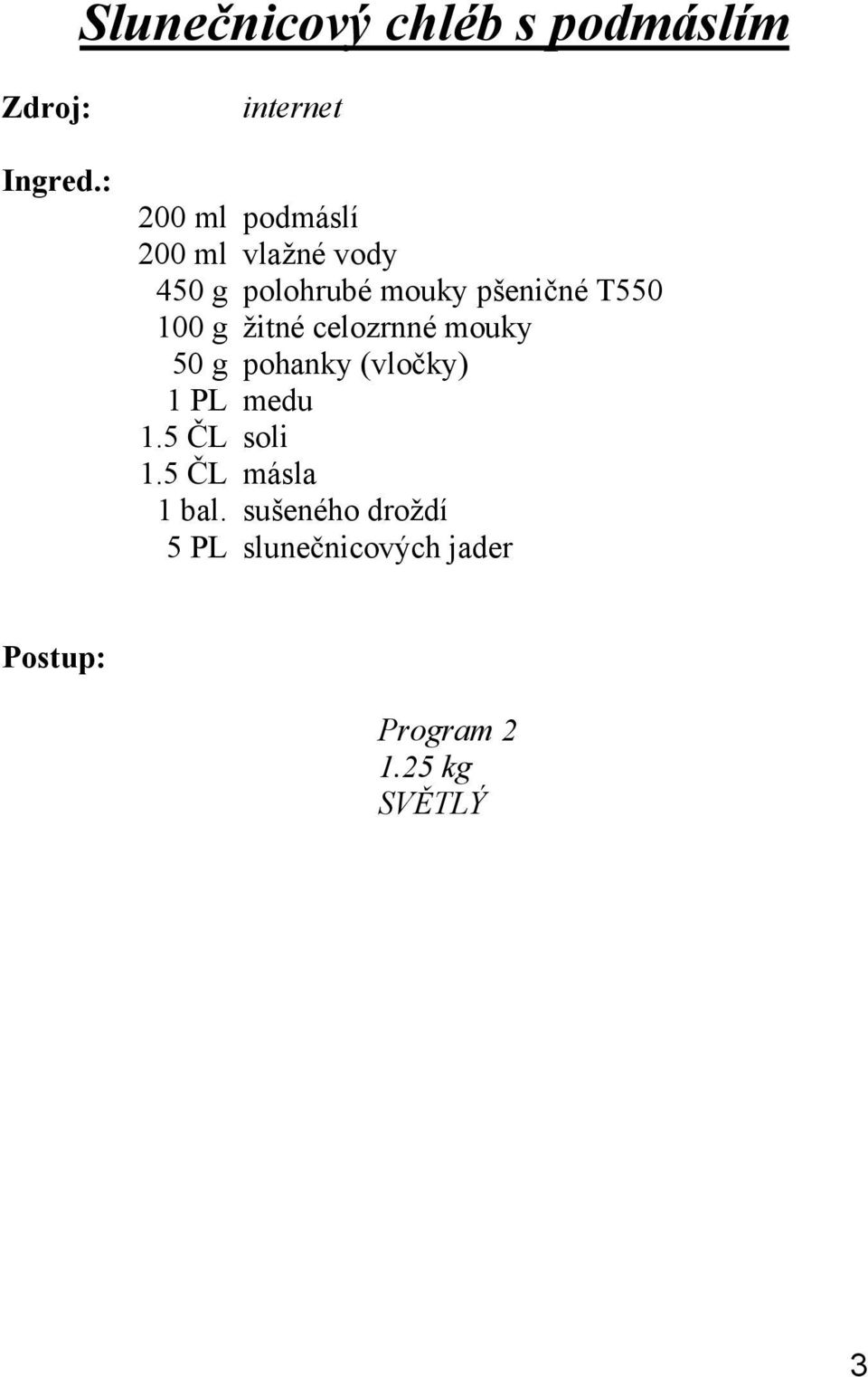 celozrnné mouky 50 g pohanky (vlo ky) 1 PL medu 1.5 L soli 1.