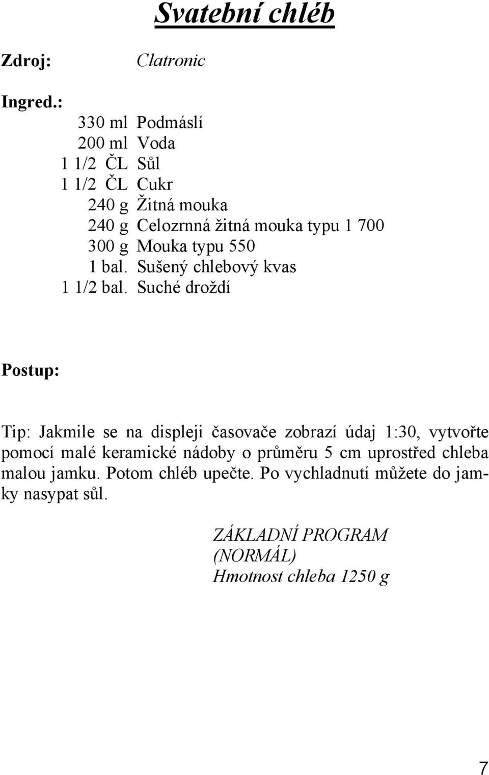 Suché droždí Tip: Jakmile se na displeji asova e zobrazí údaj 1:30, vytvo te pomocí malé keramické nádoby o pr m