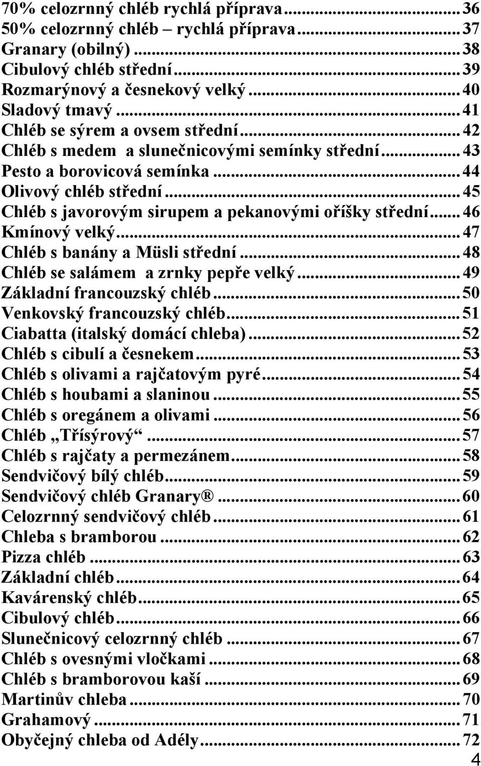 ..45 Chléb s javorovým sirupem a pekanovými o íšky st ední...46 Kmínový velký...47 Chléb s banány a Müsli st ední...48 Chléb se salámem a zrnky pep e velký...49 Základní francouzský chléb.