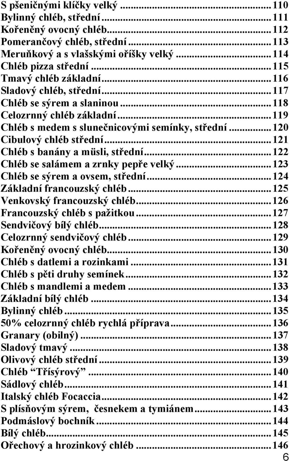 ..121 Chléb s banány a müsli, st ední...122 Chléb se salámem a zrnky pep e velký...123 Chléb se sýrem a ovsem, st ední...124 Základní francouzský chléb...125 Venkovský francouzský chléb.